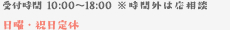 受付時間 10:00〜18:00 ※時間外は応相談 日曜・祝日定休